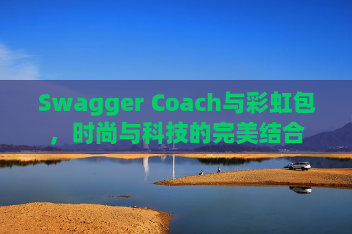 Swagger Coach与彩虹包,时尚与科技的完美结合 Swagger Coach与彩虹包,时尚与科技的完美结合