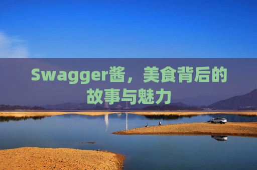 Swagger酱,美食背后的故事与魅力